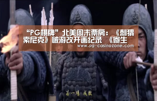 “PG棋牌”北美周末票房:《刺猬索尼克》破游改开画纪录 《寄生虫》挺入外语片历史前五(图3) PG电子