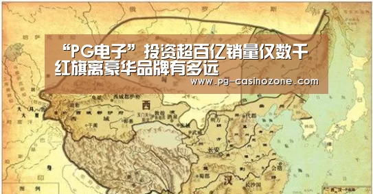 “PG电子”投资超百亿销量仅数千 红旗离豪华品牌有多远(图1) PG棋牌