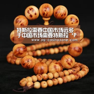 特斯拉需要中国市场远多于中国市场需要特斯拉‘PG棋牌’(图1) PG虎机